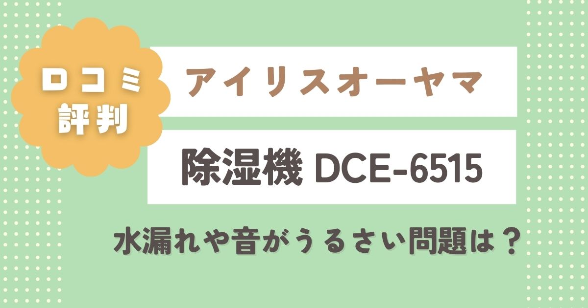 アイリスオーヤマ除湿機DCE-6515の口コミレビュー！水漏れや音がうるさい問題は実際どう？