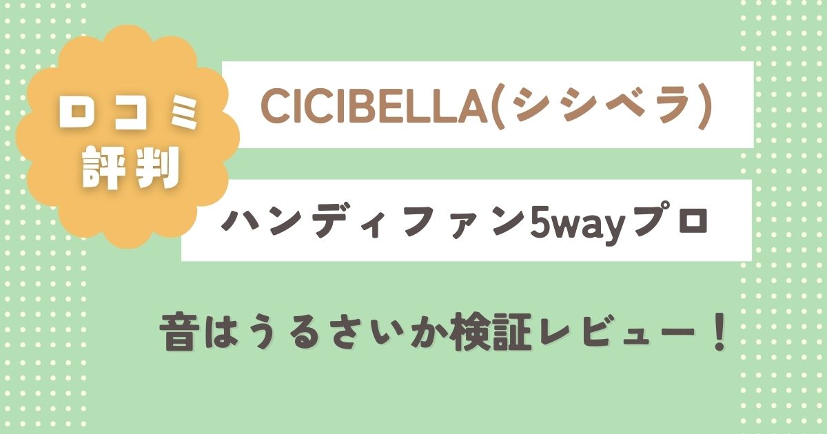 CICIBELLAハンディファン5wayプロの口コミ評判！音はうるさいか検証レビュー！