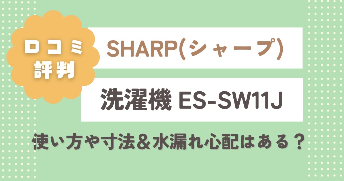 シャープ洗濯機ES-SW11Jの口コミレビュー！使い方や寸法＆水漏れ心配はある？