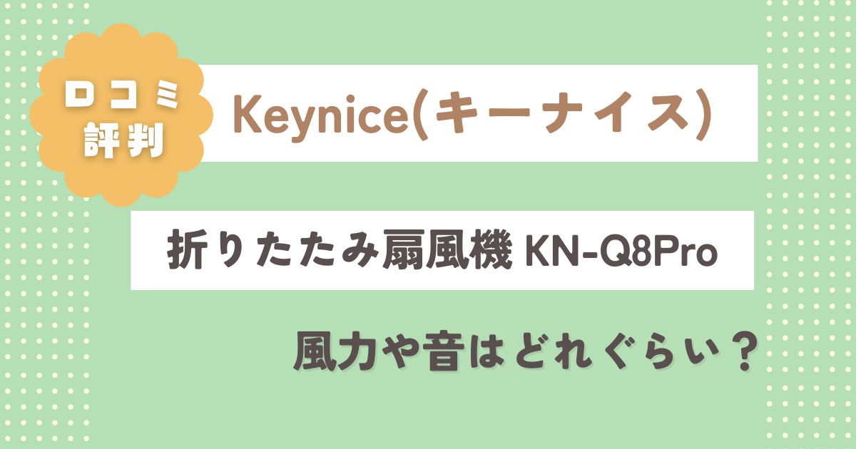 【実際に使ってみた】Keynice折りたたみ扇風機KN-Q8Proの口コミレビュー！風力や音はどれぐらい？