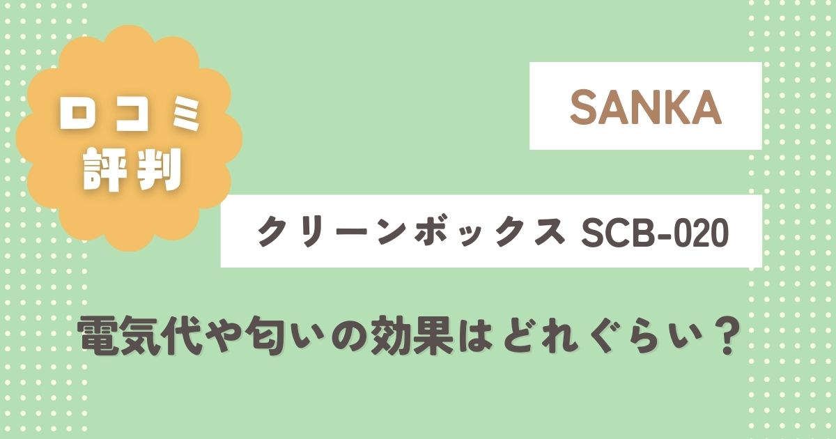 クリーンボックスSCB-020の口コミ評判まとめ！電気代や匂いの効果はどれぐらい？