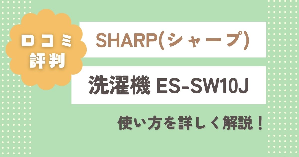 シャープ洗濯機ES-SW10Jの口コミ徹底レビュー！使い方を詳しく解説！