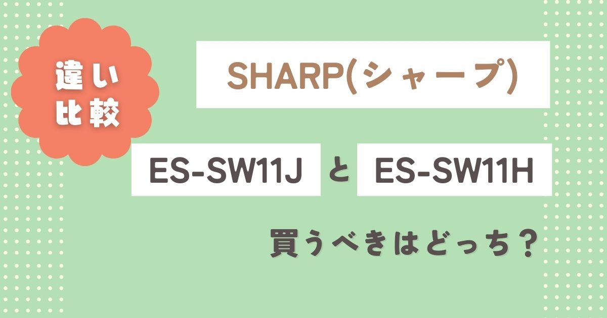 ES-SW11Jと型落ちES-SW11Hの違いを比較！買うべきはどっち？