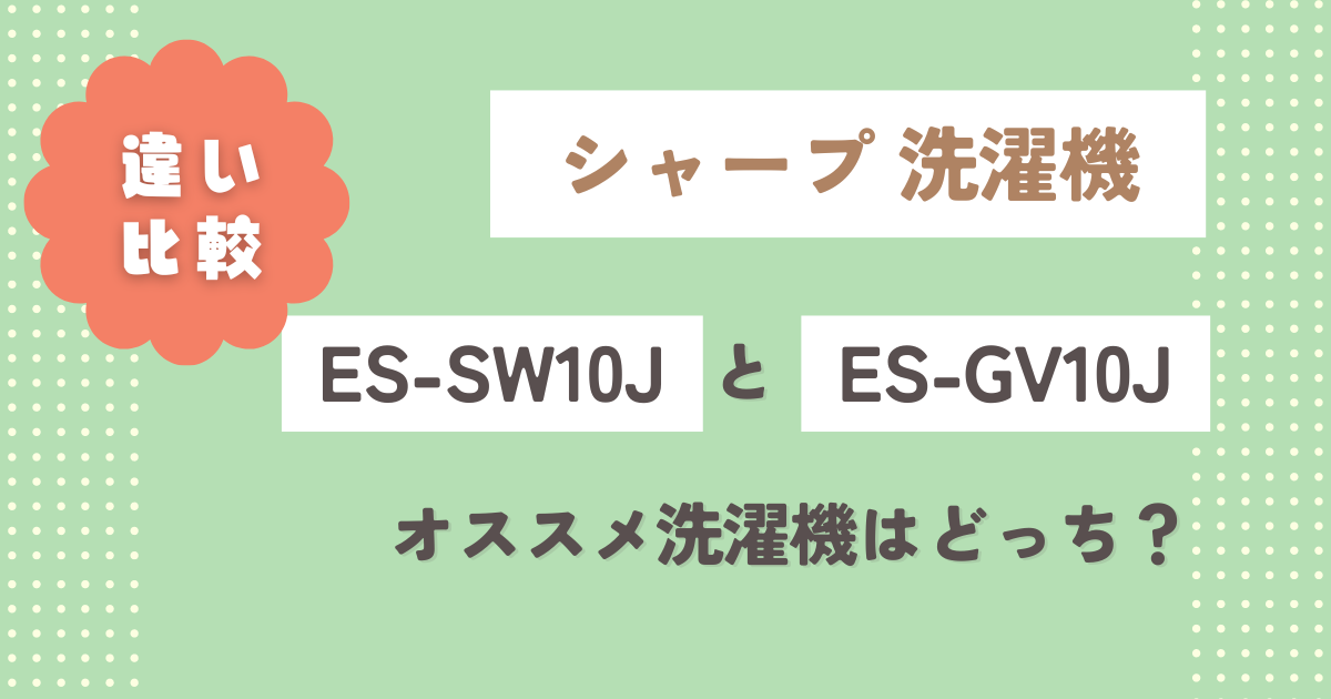 ES-SW10JとES-GV10Jの違い10個を徹底比較！オススメ洗濯機はどっち？