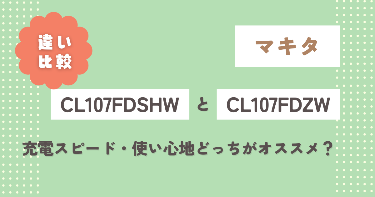 マキタCL107FDSHWとCL107FDZWの違いを比較！充電スピードや使い心地はどっちがオススメ？