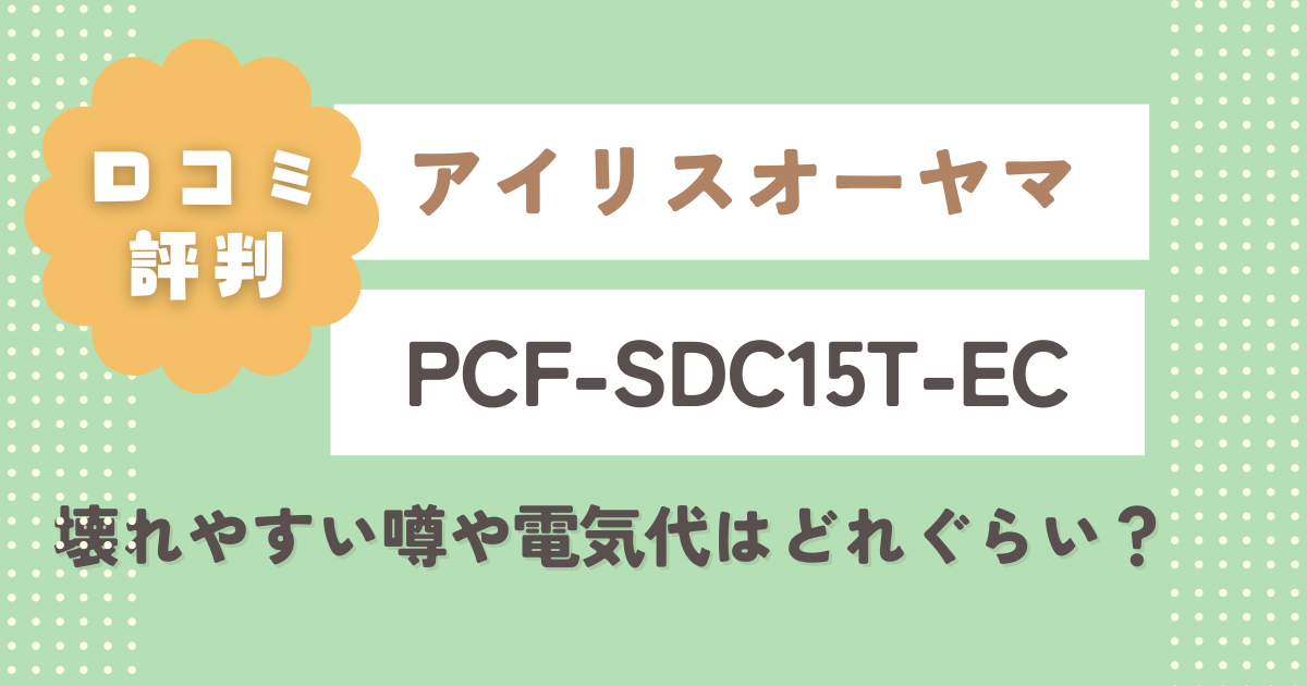 アイリスオーヤマPCF-SDC15T-ECの口コミレビュー！壊れやすい噂や電気代はどれぐらい？