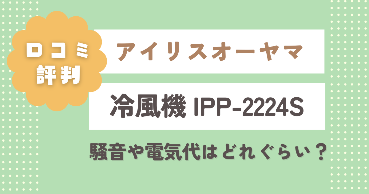 【口コミ記事】アイリスオーヤマIPP-2224S口コミレビュー！騒音や電気代はどれぐらい？