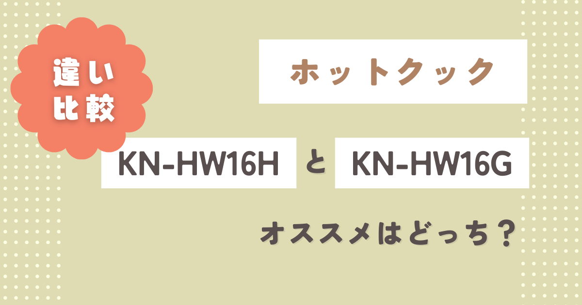 KN-HW16HとKN-HW16Gの違い8つを比較！オススメはどっち？