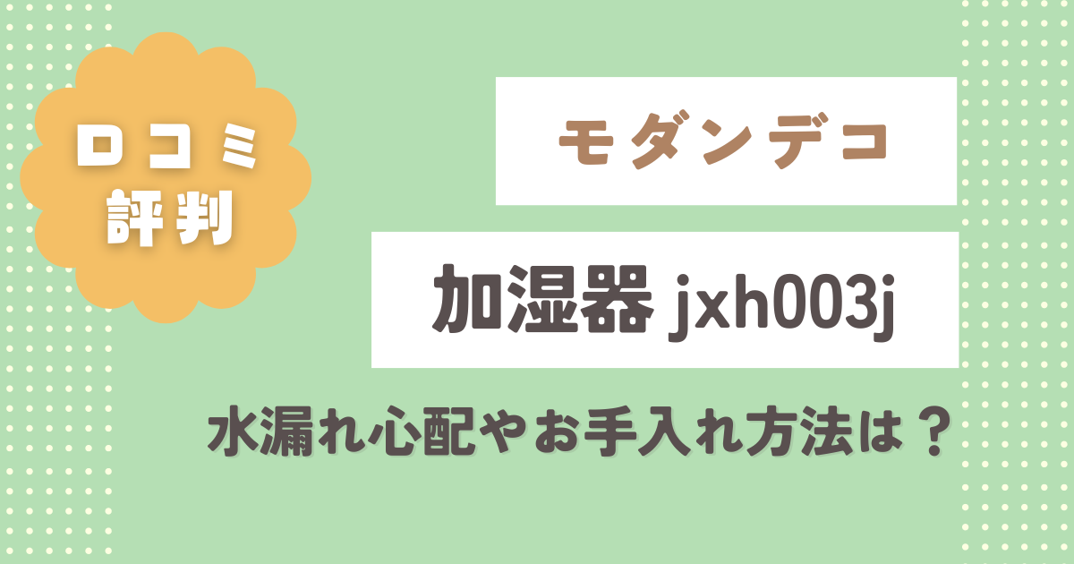 【モダンデコ加湿器】jxh003j口コミレビュー！水漏れ心配やお手入れ方法は？