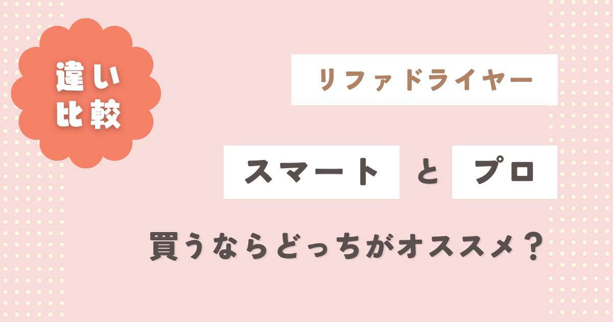 リファドライヤー【スマート&プロの違い】徹底比較！買うならどっちがオススメ？