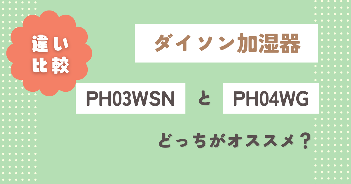 【PH03WSNとPH04WGの違い】徹底比較！ダイソン加湿器どっちがオススメ？