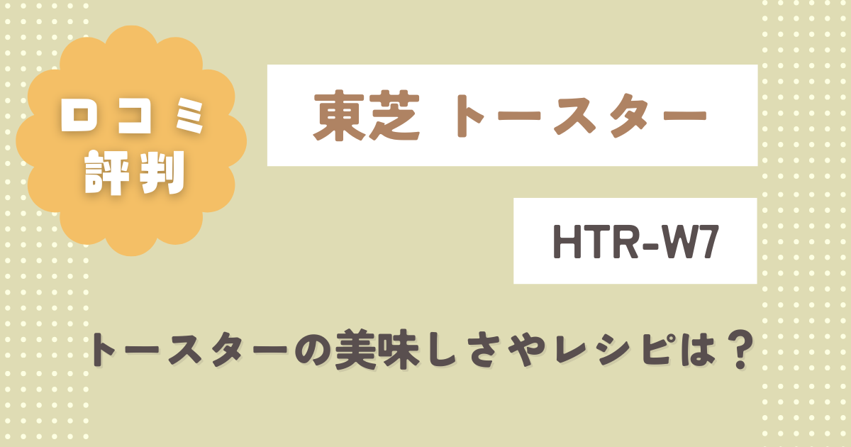 東芝HTR-W7の口コミレビュー！トースターの美味しさやレシピは？