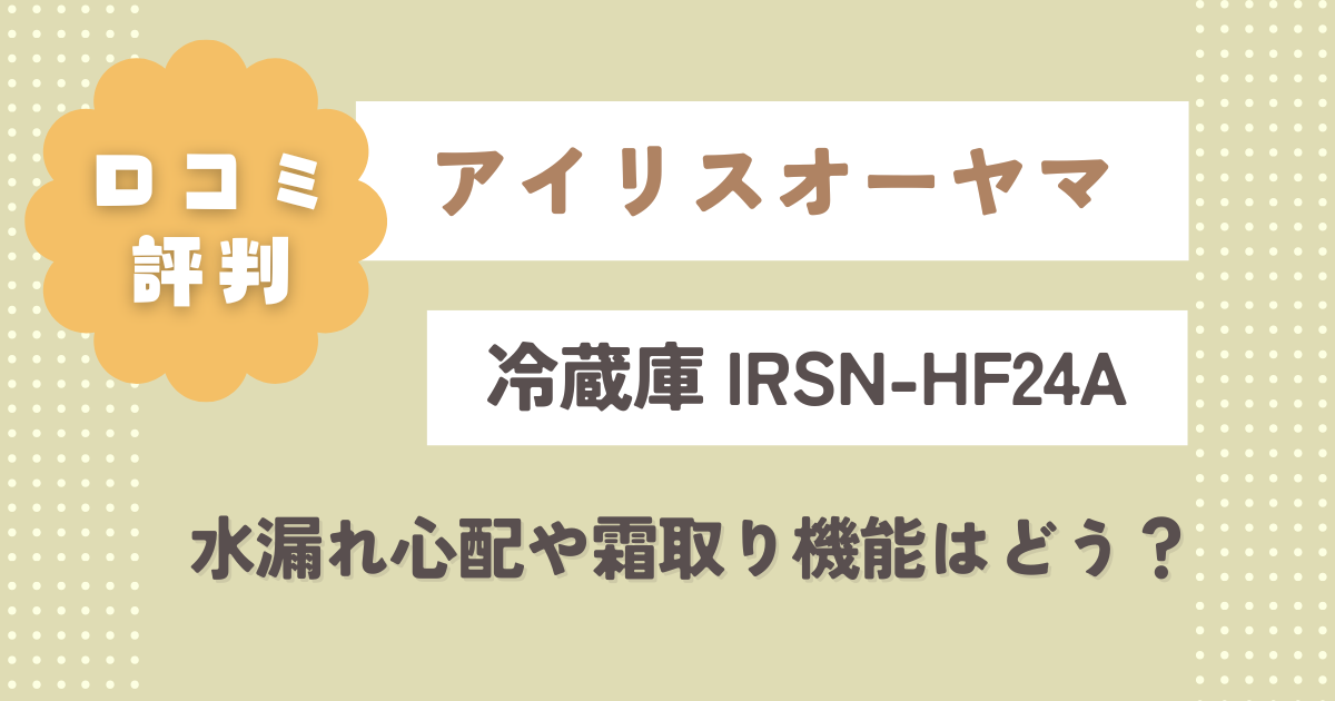 IRSN-HF24Aの口コミ評判まとめ！水漏れ心配や霜取り機能はどう？