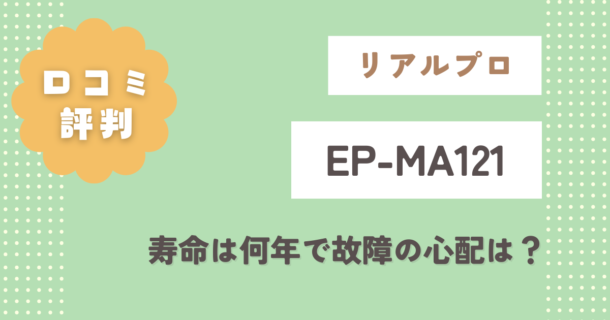 リアルプロEP-MA121口コミ評判をレビュー！寿命は何年で故障の心配は？