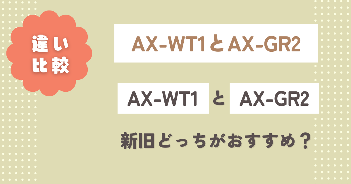 AX-WT1とAX-GR2の違い10個を徹底比較！新旧どっちがおすすめ？