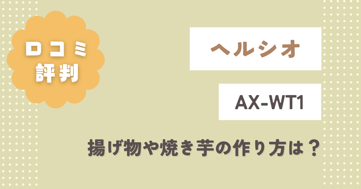 ヘルシオAX-WT1の口コミレビュー！揚げ物や焼き芋の作り方・使い方は？