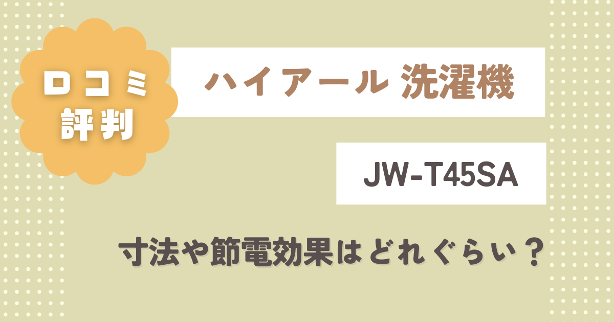 ハイアール洗濯機JW-T45SAの口コミレビュー！寸法や節電効果はどれぐらい？