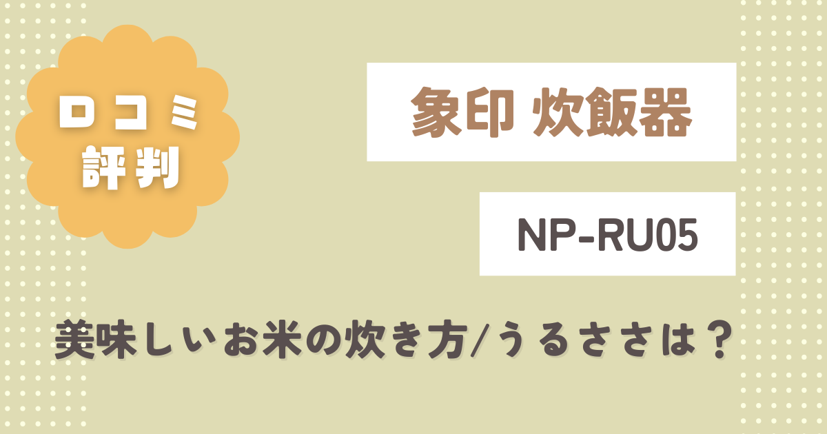 象印NP-RU05の口コミ評判をレビュー！美味しいお米の炊き方や音のうるささは？