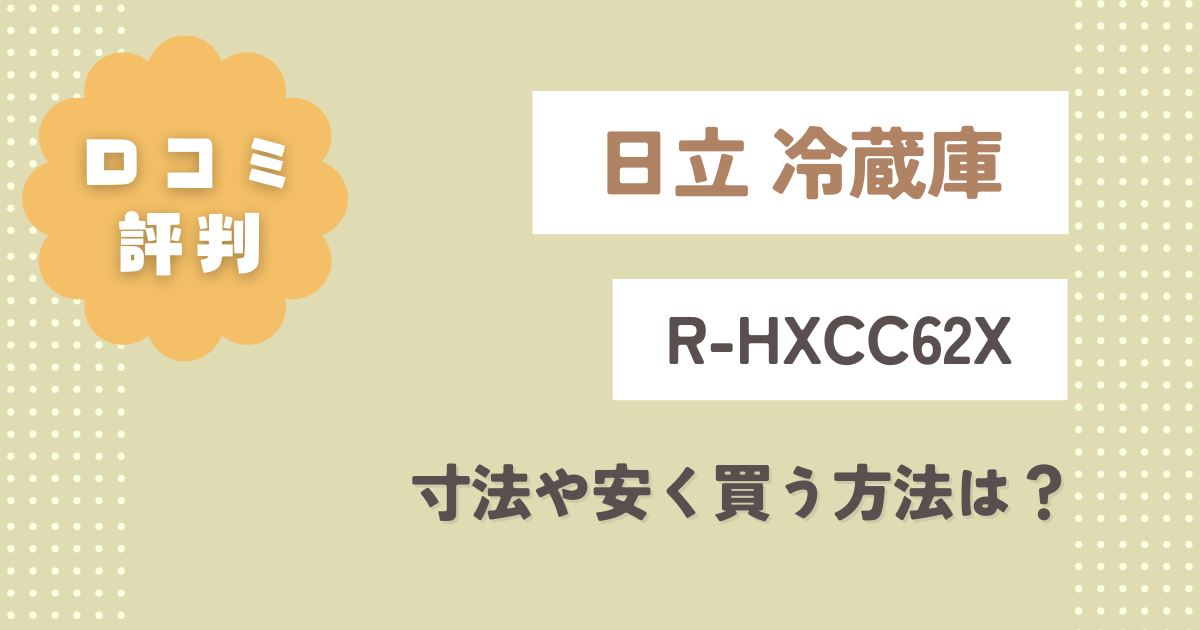 【日立冷蔵庫】R-HXCC62Xの口コミレビュー！寸法や安く買う方法は？