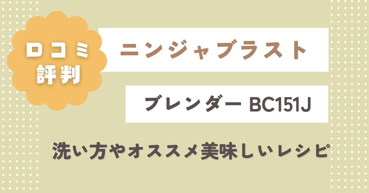 【ニンジャブラスト】BC151Jの口コミレビュー！洗い方やオススメ美味しいレシピまとめ