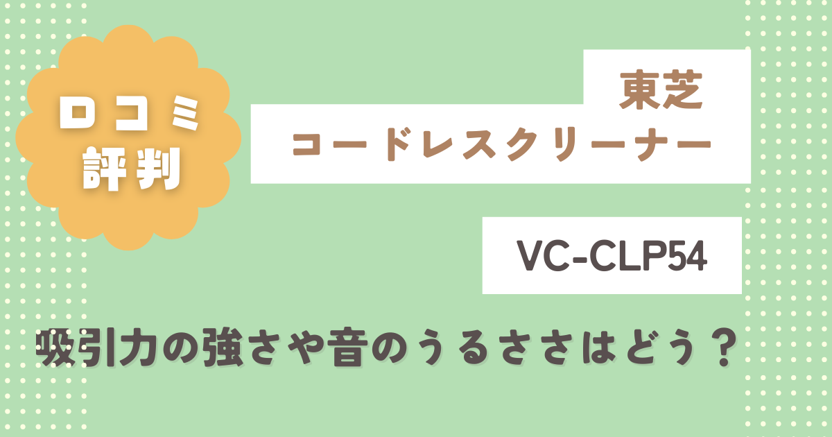 東芝VC-CLP54の口コミ評判レビュー！吸引力の強さや音のうるささはどう？