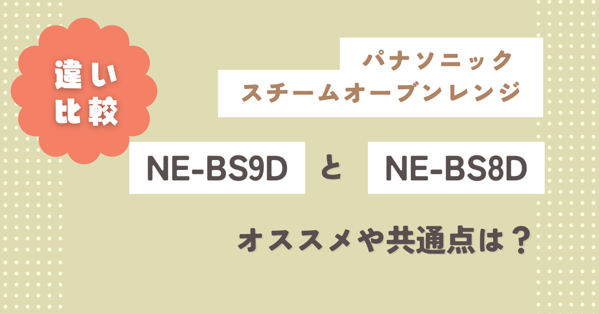 NE-BS9DとNE-BS8Dの違い5つ徹底解説！オススメや共通点は？