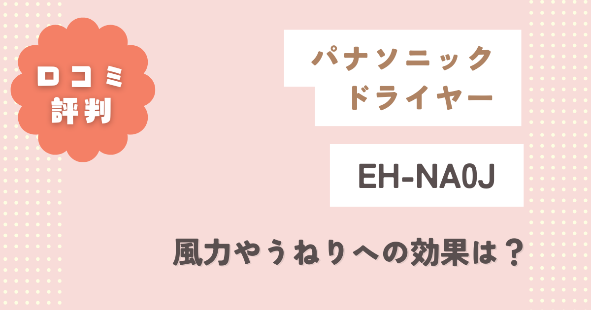 パナソニックドライヤーEH-NA0Jの口コミ評判！風力やうねりへの効果は？