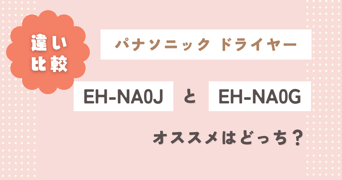 パナソニックドライヤーEH-NA0JとEH-NA0Gの違い7つ徹底比較！オススメはどっち？