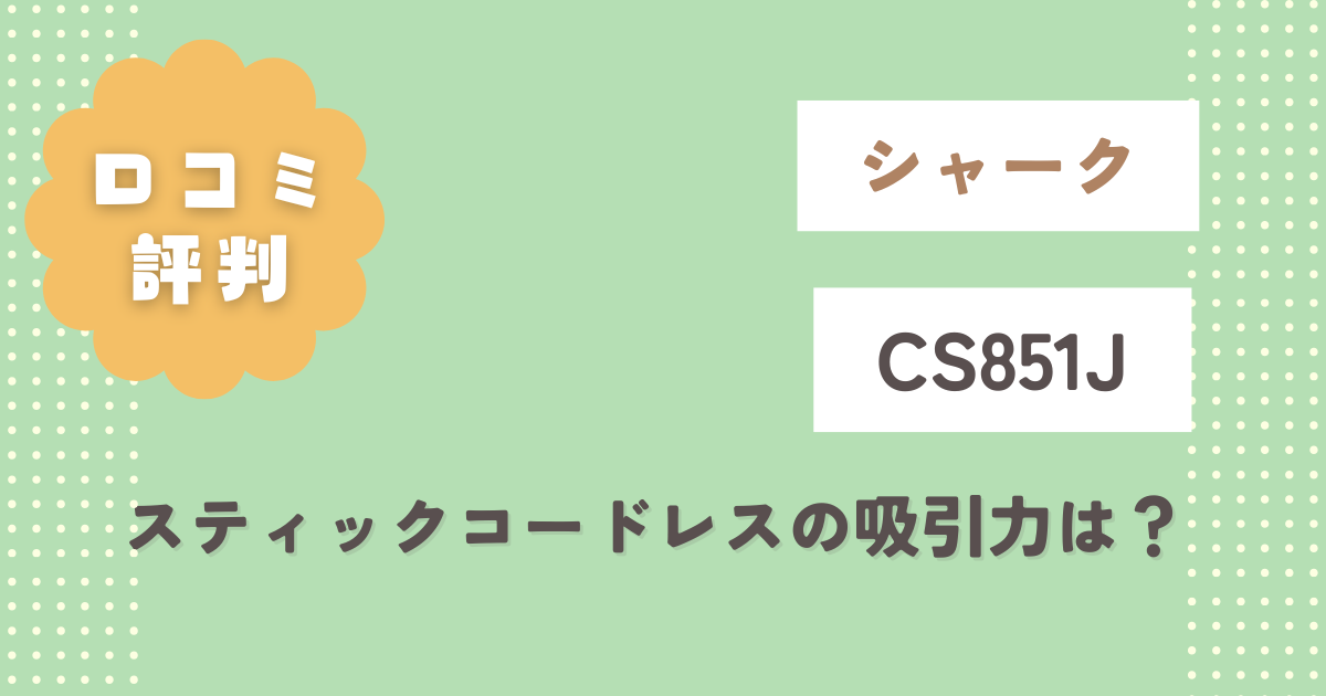 シャークCS851J口コミ評判！スティックコードレスの吸引力は？