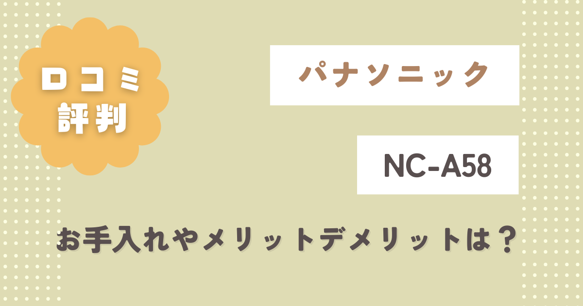 パナソニックNC-A58口コミ評判をレビュー！お手入れやメリットデメリットは？