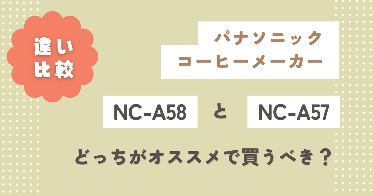 NC-A58と型落ちNC-A57の違い12個徹底比較！どっちがオススメで買うべき？