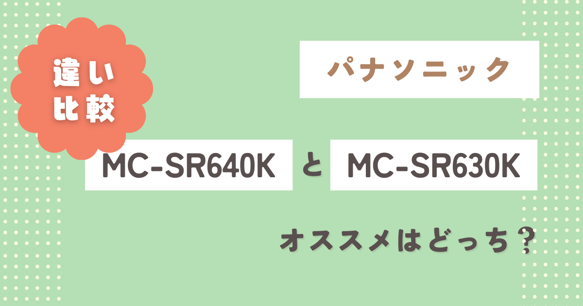 パナソニックMC-SR640KとMC-SR630Kの違い8つ徹底比較!オススメはどっち?