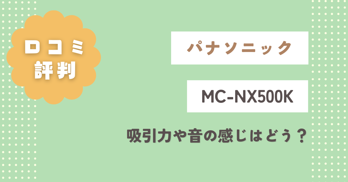 パナソニックMC-NX500K口コミ評判をレビュー!吸引力や音の感じはどう?