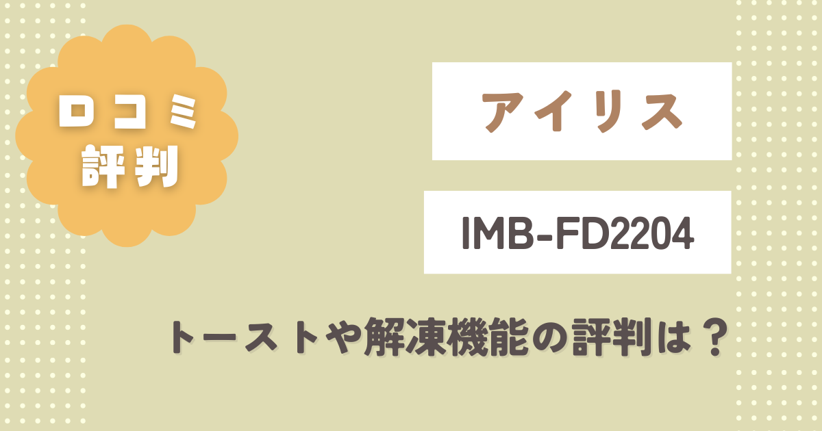 アイリスIMB-FD2204の口コミをレビュー!トーストや解凍機能の評判は?