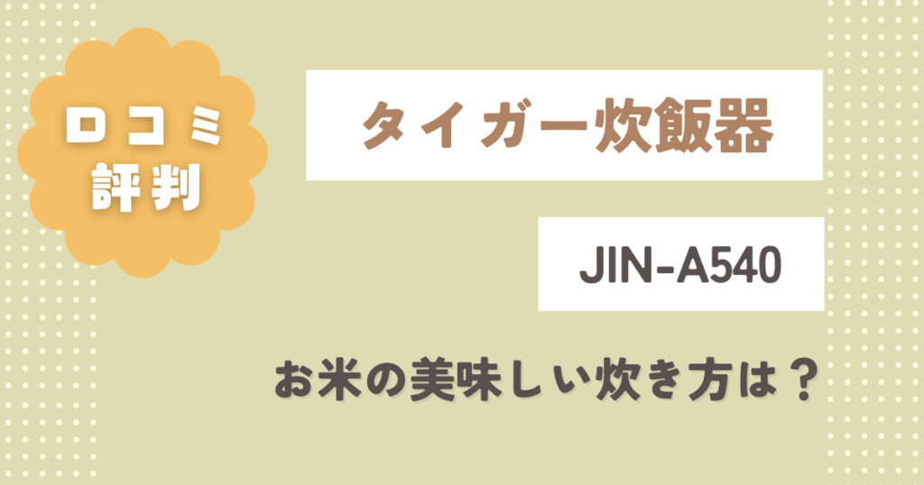 タイガー炊飯器JIN-A540の口コミ評判をレビュー！お米の美味しい炊き方は？
