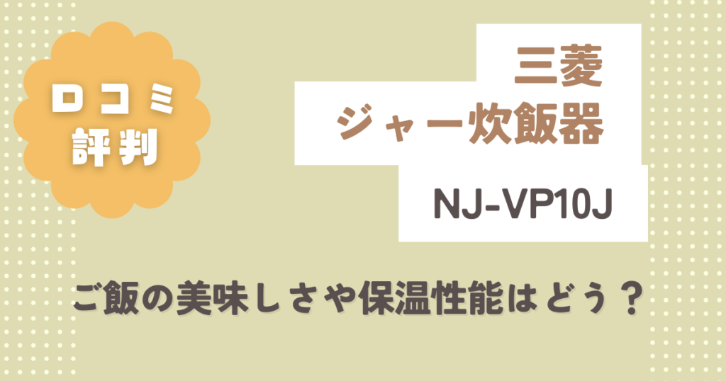 三菱NJ-VP10Jの口コミ評判をレビュー！ご飯の美味しさや保温性能はどう？