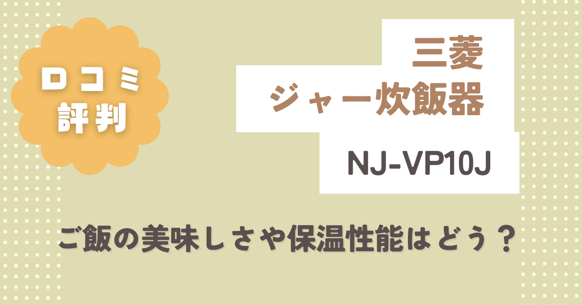 三菱NJ-VP10Jの口コミ評判をレビュー！ご飯の美味しさや保温性能はどう？